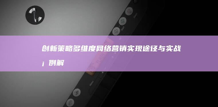 创新策略：多维度网络营销实现途径与实战案例解析